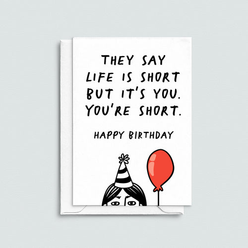 funny birthday card which says 'They say life is short but it's you. You're short. Happy Birthday'.